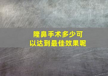 隆鼻手术多少可以达到最佳效果呢