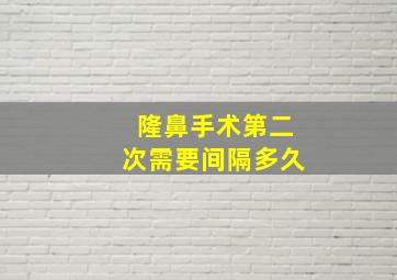 隆鼻手术第二次需要间隔多久