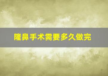 隆鼻手术需要多久做完