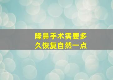 隆鼻手术需要多久恢复自然一点