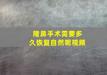 隆鼻手术需要多久恢复自然呢视频