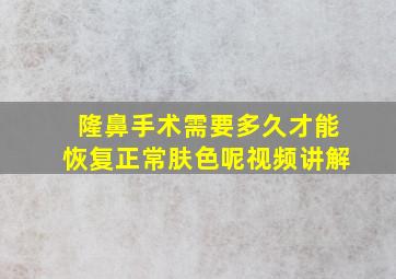 隆鼻手术需要多久才能恢复正常肤色呢视频讲解