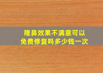 隆鼻效果不满意可以免费修复吗多少钱一次