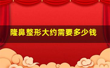 隆鼻整形大约需要多少钱