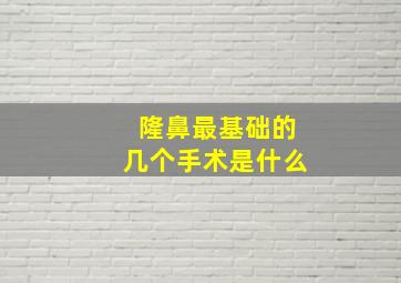 隆鼻最基础的几个手术是什么