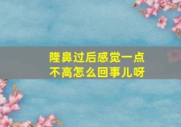 隆鼻过后感觉一点不高怎么回事儿呀