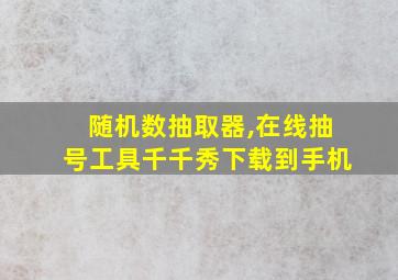 随机数抽取器,在线抽号工具千千秀下载到手机