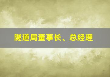 隧道局董事长、总经理