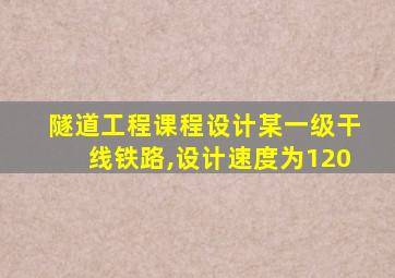 隧道工程课程设计某一级干线铁路,设计速度为120