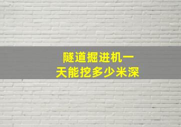 隧道掘进机一天能挖多少米深