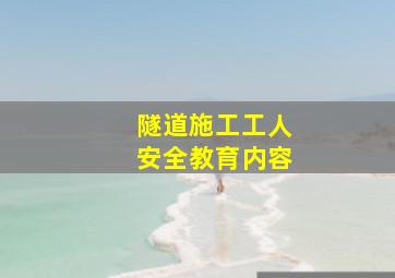 隧道施工工人安全教育内容