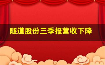 隧道股份三季报营收下降