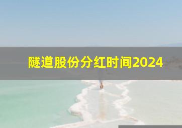 隧道股份分红时间2024