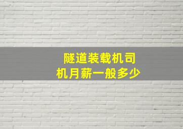 隧道装载机司机月薪一般多少