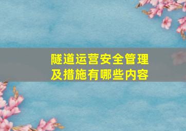 隧道运营安全管理及措施有哪些内容