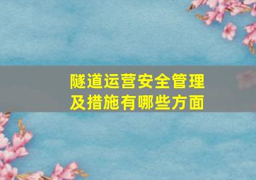 隧道运营安全管理及措施有哪些方面