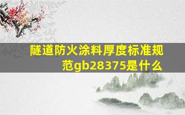 隧道防火涂料厚度标准规范gb28375是什么