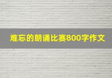 难忘的朗诵比赛800字作文