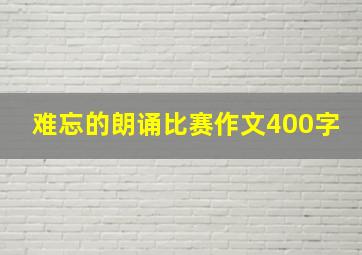 难忘的朗诵比赛作文400字