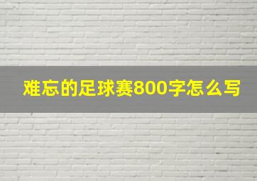 难忘的足球赛800字怎么写