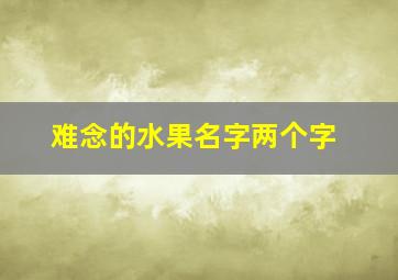 难念的水果名字两个字