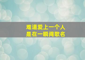 难道爱上一个人是在一瞬间歌名