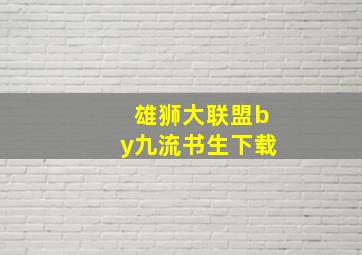 雄狮大联盟by九流书生下载