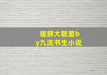 雄狮大联盟by九流书生小说