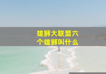 雄狮大联盟六个雄狮叫什么