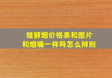 雄狮烟价格表和图片和烟嘴一样吗怎么辨别