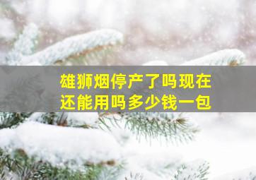 雄狮烟停产了吗现在还能用吗多少钱一包