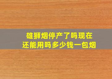 雄狮烟停产了吗现在还能用吗多少钱一包烟