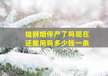 雄狮烟停产了吗现在还能用吗多少钱一条