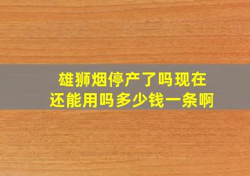 雄狮烟停产了吗现在还能用吗多少钱一条啊