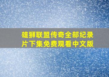 雄狮联盟传奇全部纪录片下集免费观看中文版