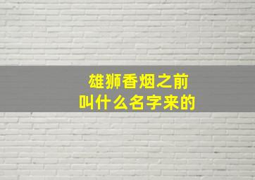 雄狮香烟之前叫什么名字来的