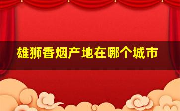 雄狮香烟产地在哪个城市