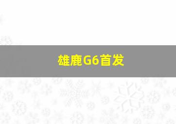 雄鹿G6首发