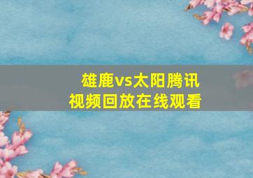 雄鹿vs太阳腾讯视频回放在线观看