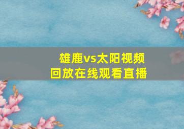 雄鹿vs太阳视频回放在线观看直播