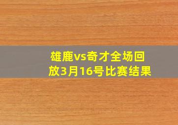 雄鹿vs奇才全场回放3月16号比赛结果