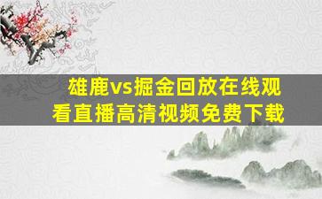 雄鹿vs掘金回放在线观看直播高清视频免费下载