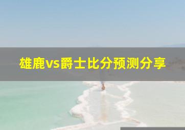 雄鹿vs爵士比分预测分享