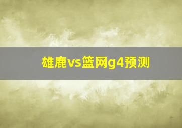 雄鹿vs篮网g4预测