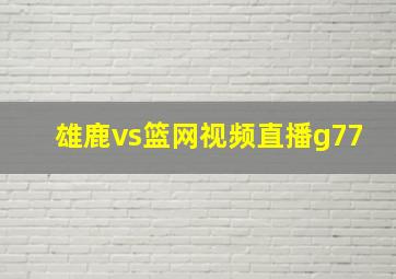 雄鹿vs篮网视频直播g77