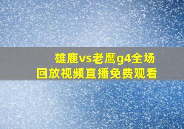 雄鹿vs老鹰g4全场回放视频直播免费观看