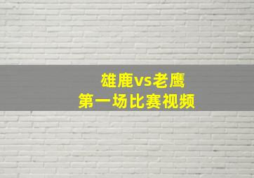 雄鹿vs老鹰第一场比赛视频