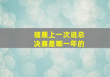 雄鹿上一次进总决赛是哪一年的