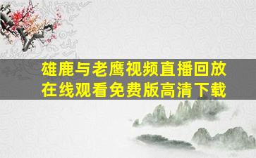 雄鹿与老鹰视频直播回放在线观看免费版高清下载