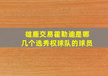 雄鹿交易霍勒迪是哪几个选秀权球队的球员